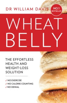 Wheat Belly : The Effortless Health and Weight-Loss Solution - No Exercise, No Calorie Counting, No Denial, Paperback / softback Book Wheat Belly : The Effortless Health and Weight-Loss Solution - No Exercise, No Calorie Counting, No Denial, Paperback / softback Book