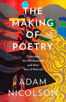 The Making of Poetry : Coleridge, the Wordsworths and Their Year of Marvels, Hardback Book The Making of Poetry : Coleridge, the Wordsworths and Their Year of Marvels, Hardback Book