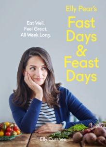 Elly Pear's Fast Days and Feast Days : Eat Well. Feel Great. All Week Long., Hardback Book Elly Pear's Fast Days and Feast Days : Eat Well. Feel Great. All Week Long., Hardback Book