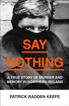 Say Nothing : A True Story of Murder and Memory in Northern Ireland, Hardback Book Say Nothing : A True Story of Murder and Memory in Northern Ireland, Hardback Book