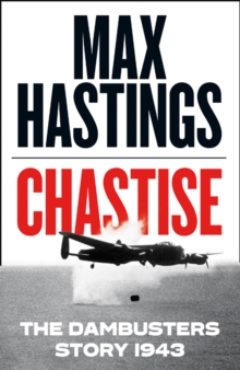 Chastise : The Dambusters Story 1943, Hardback Book Chastise : The Dambusters Story 1943, Hardback Book