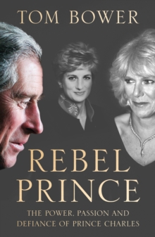 Rebel Prince : The Power, Passion and Defiance of Prince Charles - the Explosive Biography, as Seen in the Daily Mail, Hardback Book Rebel Prince : The Power, Passion and Defiance of Prince Charles - the Explosive Biography, as Seen in the Daily Mail, Hardback Book