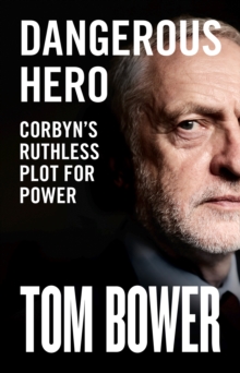 Dangerous Hero : Corbyn'S Ruthless Plot for Power, Hardback Book Dangerous Hero : Corbyn'S Ruthless Plot for Power, Hardback Book