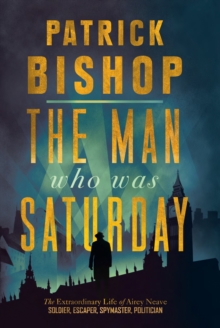 The Man Who Was Saturday: The Extraordinary Life of Airey Neave, EPUB eBook The Man Who Was Saturday: The Extraordinary Life of Airey Neave, EPUB eBook