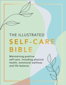 The Illustrated Self-Care Bible : Maintaining Positive Self-Care, Including Physical Wellness, Emotional Wellness, and Life-Balance, Paperback / softback Book The Illustrated Self-Care Bible : Maintaining Positive Self-Care, Including Physical Wellness, Emotional Wellness, and Life-Balance, Paperback / softback Book