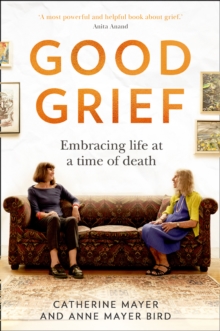 Good Grief : Embracing Life at a Time of Death, Hardback Book Good Grief : Embracing Life at a Time of Death, Hardback Book
