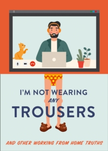 I'm Not Wearing Any Trousers : And Other Working from Home Truths, Hardback Book I'm Not Wearing Any Trousers : And Other Working from Home Truths, Hardback Book