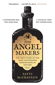 The Angel Makers : The True Story of the Most Astonishing Murder Ring in History