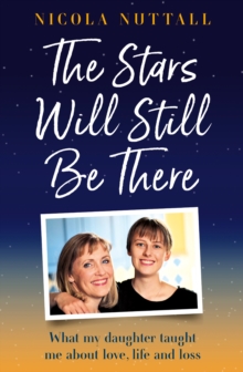 The Stars Will Still Be There : What My Daughter Taught Me About Love, Life and Loss