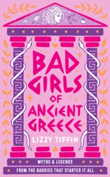 Bad Girls of Ancient Greece : Myths and Legends from the Baddies That Started it All