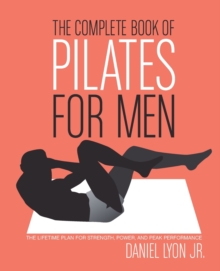 The Complete Book of Pilates for Men : The Lifetime Plan for Strength, Power & Peak Performance, Paperback Book The Complete Book of Pilates for Men : The Lifetime Plan for Strength, Power & Peak Performance, Paperback Book