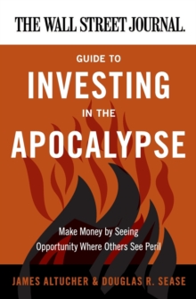 The Wall Street Journal Guide to Investing in the Apocalypse : Make Money by Seeing Opportunity Where Others See Peril