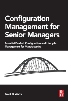 Configuration Management for Senior Managers : Essential Product Configuration and Lifecycle Management for Manufacturing, Paperback / softback Book Configuration Management for Senior Managers : Essential Product Configuration and Lifecycle Management for Manufacturing, Paperback / softback Book