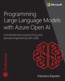 Programming Large Language Models with Azure Open AI : Conversational programming and prompt engineering with LLMs