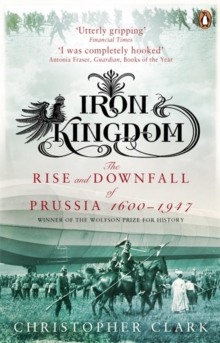 Iron Kingdom : The Rise and Downfall of Prussia, 1600-1947, Paperback Book Iron Kingdom : The Rise and Downfall of Prussia, 1600-1947, Paperback Book