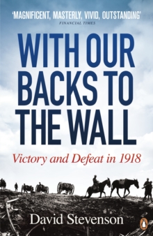 With Our Backs to the Wall : Victory and Defeat in 1918, Paperback Book With Our Backs to the Wall : Victory and Defeat in 1918, Paperback Book