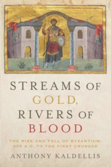 Streams of Gold, Rivers of Blood : The Rise and Fall of Byzantium, 955 A.D. to the First Crusade