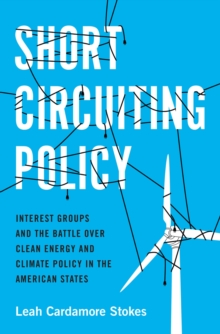 Short Circuiting Policy : Interest Groups and the Battle Over Clean Energy and Climate Policy in the American States