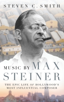 Music by Max Steiner : The Epic Life of Hollywood's Most Influential Composer