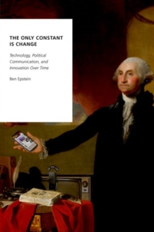 The Only Constant is Change : Technology, Political Communication, and Innovation Over Time, Paperback / softback Book The Only Constant is Change : Technology, Political Communication, and Innovation Over Time, Paperback / softback Book