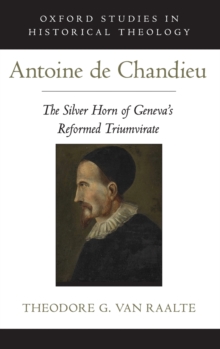 Antoine de Chandieu : The Silver Horn of Geneva's Reformed Triumvirate, Hardback Book Antoine de Chandieu : The Silver Horn of Geneva's Reformed Triumvirate, Hardback Book