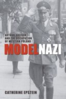 Model Nazi : Arthur Greiser and the Occupation of Western Poland
