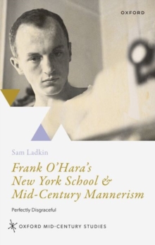 Frank O'Hara's New York School and Mid-Century Mannerism : Perfectly Disgraceful