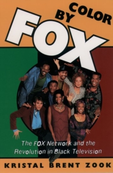 Color by Fox : The Fox Network and the Revolution in Black Television