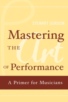 Mastering the Art of Performance : A Primer for Musicians, Hardback Book Mastering the Art of Performance : A Primer for Musicians, Hardback Book