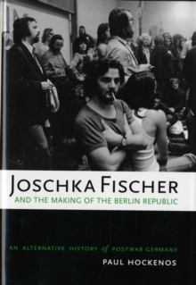 Joschka Fischer and the Making of the Berlin Republic : An Alternative History of Postwar Germany, Hardback Book Joschka Fischer and the Making of the Berlin Republic : An Alternative History of Postwar Germany, Hardback Book