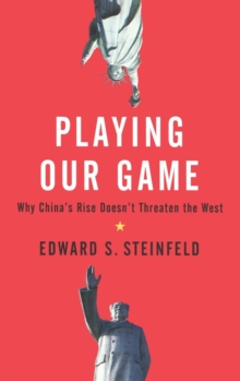 Playing Our Game : Why China's Rise Doesn't Threaten the West, Hardback Book Playing Our Game : Why China's Rise Doesn't Threaten the West, Hardback Book