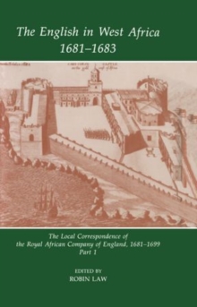 The English in West Africa, 1681-1683 : The Local Correspondence of the Royal African Company of England, 1681-1699: Part 1