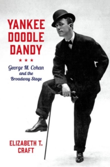 Yankee Doodle Dandy : George M. Cohan and the Broadway Stage