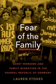 Fear of the Family : Guest Workers and Family Migration in the Federal Republic of Germany
