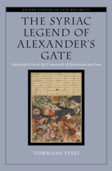 The Syriac Legend of Alexander's Gate : Apocalypticism at the Crossroads of Byzantium and Iran
