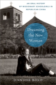 Dreaming the New Woman : An Oral History of Missionary Schoolgirls in Republican China