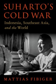 Suharto's Cold War : Indonesia, Southeast Asia, and the World