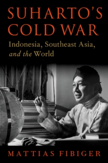 Suharto's Cold War : Indonesia, Southeast Asia, and the World