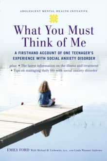 What You Must Think of Me : A Firsthand Account of One Teenager's Experience with Social Anxiety Disorder
