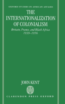 The Internationalization of Colonialism : Britain, France, and Black Africa 1939-1956