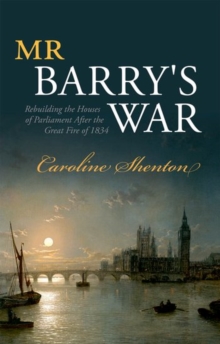 Mr Barry's War : Rebuilding the Houses of Parliament after the Great Fire of 1834, Hardback Book Mr Barry's War : Rebuilding the Houses of Parliament after the Great Fire of 1834, Hardback Book