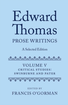 Edward Thomas: Prose Writings: A Selected Edition : Volume V: Critical Studies: Swinburne and Pater