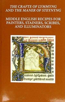 The Craft of Lymmyng and The Maner of Steynyng : Middle English Recipes for Painters, Stainers, Scribes, and Illuminators