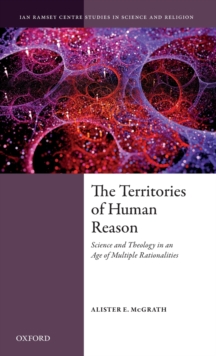 The Territories of Human Reason : Science and Theology in an Age of Multiple Rationalities