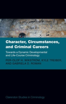 Character, Circumstances, and Criminal Careers : Towards a Dynamic Developmental and Life-Course Criminology