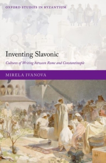 Inventing Slavonic : Cultures of Writing Between Rome and Constantinople