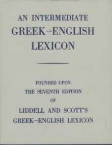 Intermediate Greek Lexicon : Founded upon the Seventh Edition of Liddell and Scott's Greek-English Lexicon, Hardback Book Intermediate Greek Lexicon : Founded upon the Seventh Edition of Liddell and Scott's Greek-English Lexicon, Hardback Book