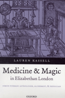 Medicine and Magic in Elizabethan London : Simon Forman: Astrologer, Alchemist, and Physician, Paperback / softback Book Medicine and Magic in Elizabethan London : Simon Forman: Astrologer, Alchemist, and Physician, Paperback / softback Book