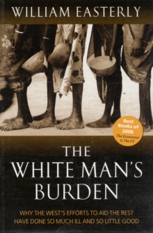 The White Man's Burden : Why the West's Efforts to Aid the Rest Have Done So Much Ill And So Little Good, Paperback Book The White Man's Burden : Why the West's Efforts to Aid the Rest Have Done So Much Ill And So Little Good, Paperback Book