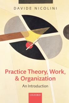 Practice Theory, Work, and Organization : An Introduction, Paperback Book Practice Theory, Work, and Organization : An Introduction, Paperback Book